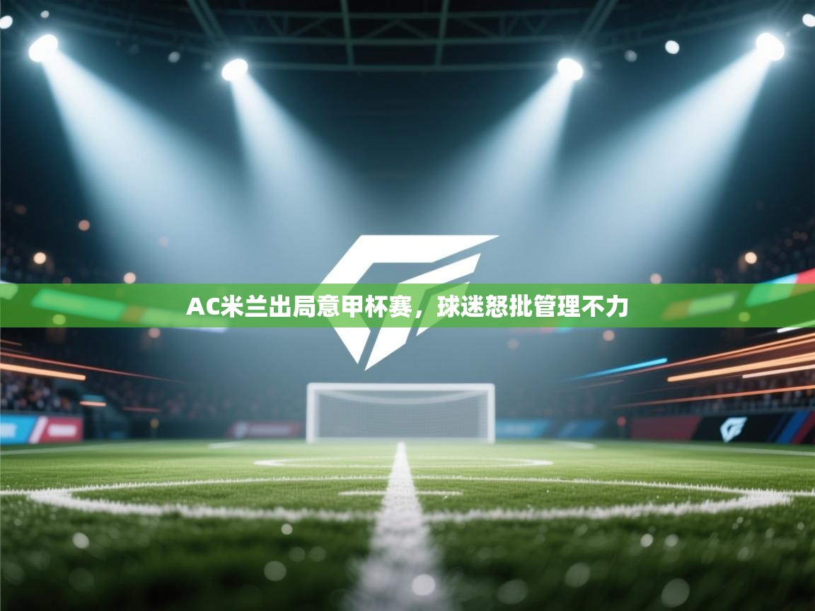 AC米兰出局意甲杯赛,球迷怒批管理不力 第1张