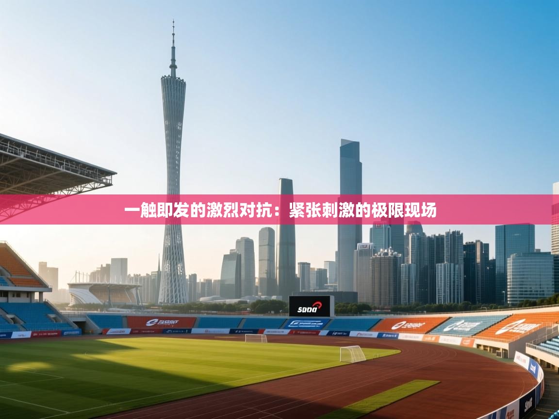 一触即发的激烈对抗:紧张刺激的极限现场 第1张